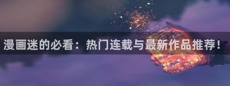梦漫漫画在线免费看:漫画迷的必看:热门连载与最新作品推荐!
