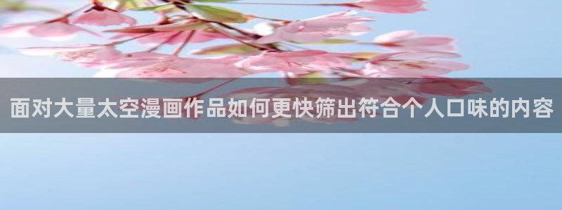 梦漫漫画漫画专区:面对大量太空漫画作品如何更快筛出符合个人口味的内容
