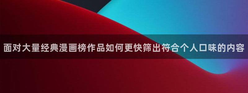 梦漫漫画热门漫画推荐:面对大量经典漫画榜作品如何更快筛出符合个人口味的内容