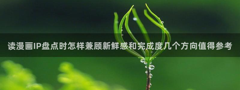 梦漫漫画每日漫画推荐:读漫画IP盘点时怎样兼顾新鲜感和完成度几个方向值得参考