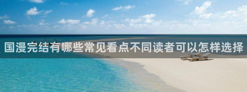 梦漫漫画阅读器推荐:国漫完结有哪些常见看点不同读者可以怎样选择