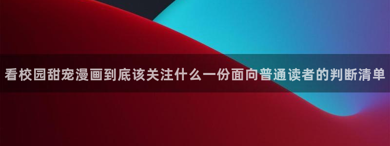 梦漫漫画日漫推荐:看校园甜宠漫画到底该关注什么一份面向普通读者的判断清单