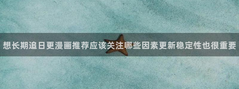 梦漫漫画作品列表:想长期追日更漫画推荐应该关注哪些因素更新稳定性也很重要