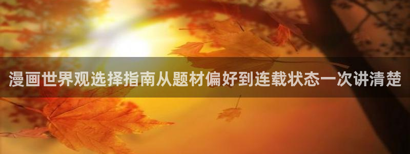梦漫漫画APP:漫画世界观选择指南从题材偏好到连载状态一次讲清楚