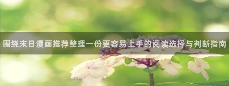 梦漫漫画最新连载漫画:围绕末日漫画推荐整理一份更容易上手的阅读选择与判断指南