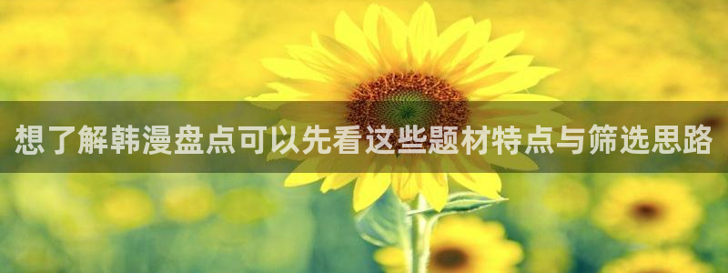 梦漫漫画APP:想了解韩漫盘点可以先看这些题材特点与筛选思路