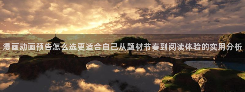 梦漫漫画冒险漫画:漫画动画预告怎么选更适合自己从题材节奏到阅读体验的实用分析