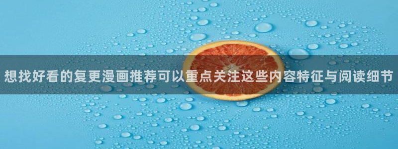 梦漫漫画应用入口:想找好看的复更漫画推荐可以重点关注这些内容特征与阅读细节