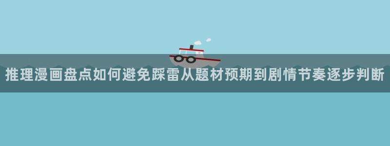 梦漫漫画在线阅读:推理漫画盘点如何避免踩雷从题材预期到剧情节奏逐步判断