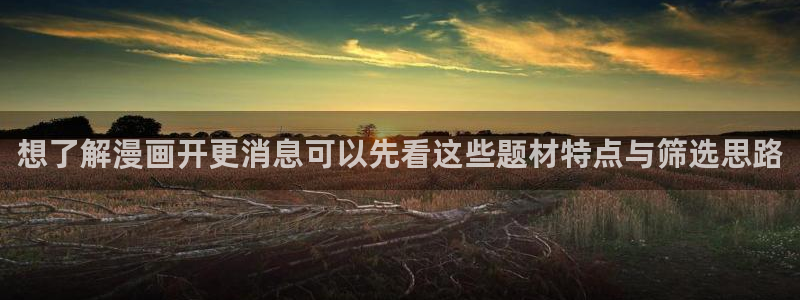 梦漫漫画漫画查询:想了解漫画开更消息可以先看这些题材特点与筛选思路