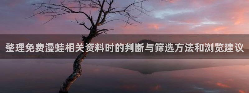 梦漫漫画青年漫画:整理免费漫蛙相关资料时的判断与筛选方法和浏览建议