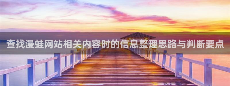 梦漫漫画今日漫画更新:查找漫蛙网站相关内容时的信息整理思路与判断要点